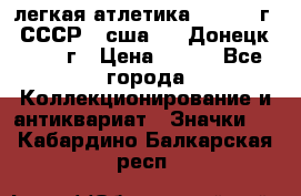 17.1) легкая атлетика :  1976 г - СССР - сша     Донецк  1972 г › Цена ­ 699 - Все города Коллекционирование и антиквариат » Значки   . Кабардино-Балкарская респ.